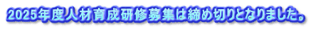 2025年度人材育成研修募集は締め切りとなりました。