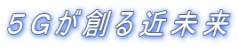 5Gが創る近未来