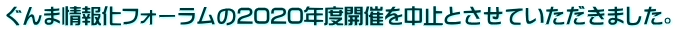 ぐんま情報化フォーラムの2020年度開催を中止とさせていただきました。